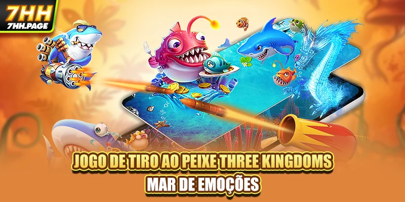 Jogo De Tiro Ao Peixe Three Kingdoms - Mar De Emoções 8 Jogo De Tiro Ao Peixe Three Kingdoms - Mar De Emoções