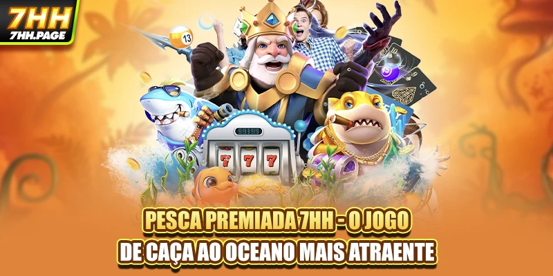 Pesca Premiada 7HH - O Jogo De Caça Ao Oceano Mais Atraente